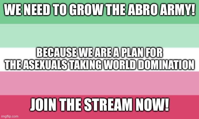 We are straight.. and then snap! We’re ace! | WE NEED TO GROW THE ABRO ARMY! BECAUSE WE ARE A PLAN FOR THE ASEXUALS TAKING WORLD DOMINATION; JOIN THE STREAM NOW! | image tagged in abrosexual memes | made w/ Imgflip meme maker