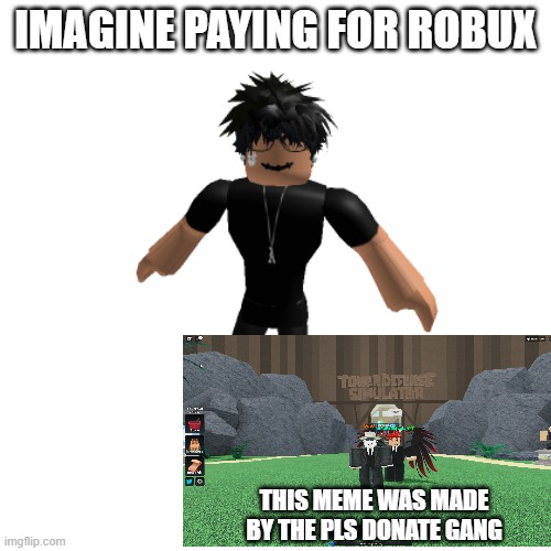 This is for something | IMAGINE PAYING FOR ROBUX; THIS MEME WAS MADE BY THE PLS DONATE GANG | image tagged in roblox slender not friendly | made w/ Imgflip meme maker