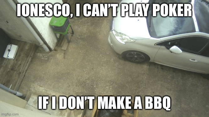 Ionesco | IONESCO, I CAN’T PLAY POKER; IF I DON’T MAKE A BBQ | image tagged in poker | made w/ Imgflip meme maker