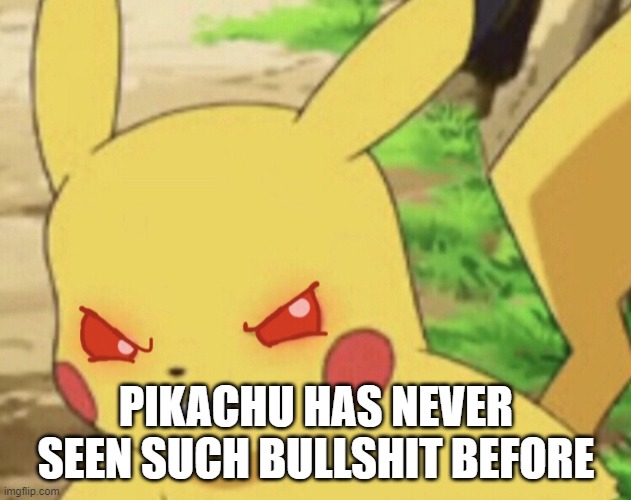 Angry Pikachu | PIKACHU HAS NEVER SEEN SUCH BULLSHIT BEFORE | image tagged in angry pikachu | made w/ Imgflip meme maker