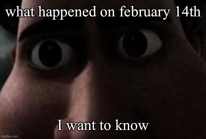 Stare.. | what happened on february 14th; I want to know | made w/ Imgflip meme maker