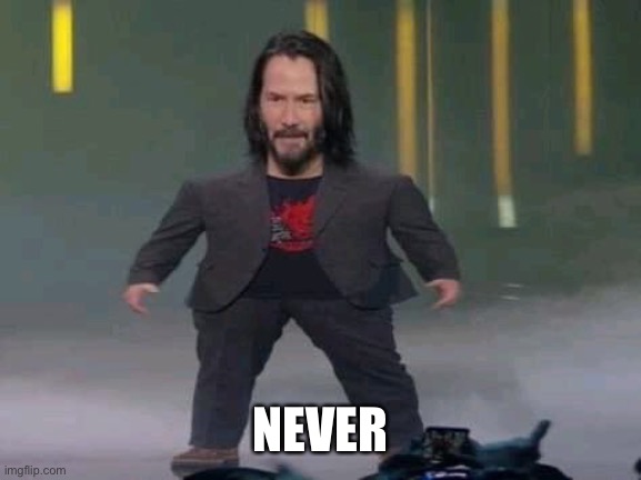 Short Keanu | NEVER | image tagged in short keanu | made w/ Imgflip meme maker