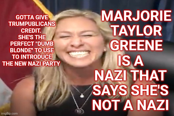 You Do You Marj | MARJORIE TAYLOR GREENE; GOTTA GIVE TRUMPUBLICANS CREDIT.  SHE'S THE PERFECT "DUMB BLONDE" TO USE TO INTRODUCE THE NEW NAZI PARTY; IS A NAZI THAT SAYS SHE'S NOT A NAZI | image tagged in memes,nazi,nazis,begged for a pardon traitor greene,lock her up,trailer trash | made w/ Imgflip meme maker