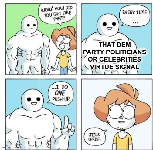 I think a person's body would explode. | THAT DEM PARTY POLITICIANS OR CELEBRITIES VIRTUE SIGNAL | image tagged in i do one push-up | made w/ Imgflip meme maker