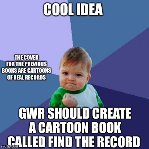 Success Kid Meme | COOL IDEA; THE COVER FOR THE PREVIOUS BOOKS ARE CARTOONS OF REAL RECORDS; GWR SHOULD CREATE A CARTOON BOOK CALLED FIND THE RECORD | image tagged in memes,success kid | made w/ Imgflip meme maker