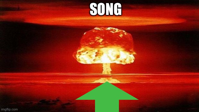 Atomic Bomb | SONG | image tagged in atomic bomb | made w/ Imgflip meme maker
