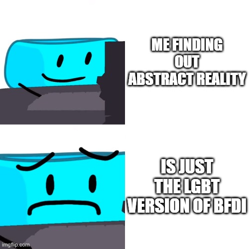 bracelity reaction | ME FINDING OUT ABSTRACT REALITY; IS JUST THE LGBT VERSION OF BFDI | image tagged in bracelity reaction | made w/ Imgflip meme maker