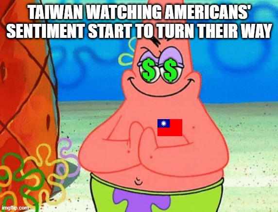 Wouldn't this flag look nice on your Twitter profile | TAIWAN WATCHING AMERICANS' SENTIMENT START TO TURN THEIR WAY; $; $ | image tagged in patrick rubbing hands together | made w/ Imgflip meme maker