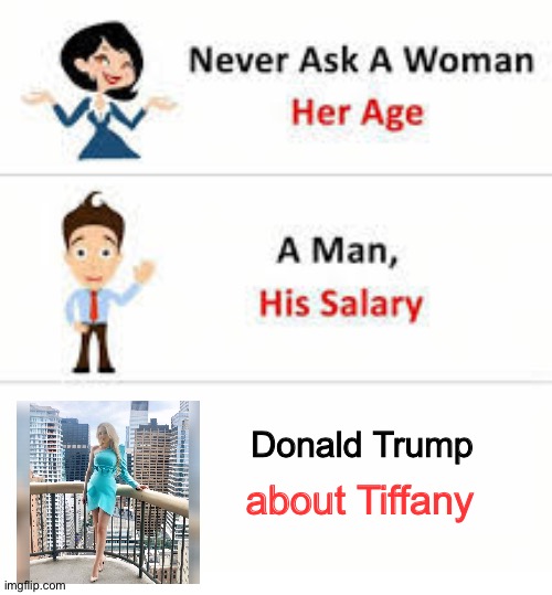 Never ask | Donald Trump; about Tiffany | image tagged in never ask a woman her age | made w/ Imgflip meme maker