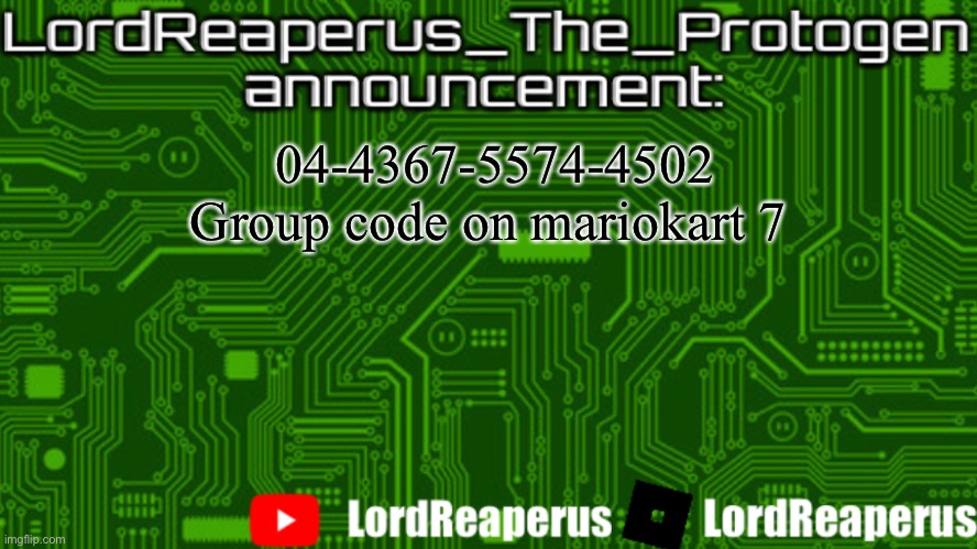 LordReaperus_The_Protogen announcement template | 04-4367-5574-4502
Group code on mariokart 7 | image tagged in lordreaperus_the_protogen announcement template | made w/ Imgflip meme maker
