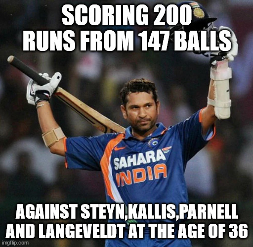 Sachin 200 runs | SCORING 200 RUNS FROM 147 BALLS; AGAINST STEYN,KALLIS,PARNELL AND LANGEVELDT AT THE AGE OF 36 | image tagged in cricket | made w/ Imgflip meme maker