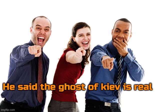 People laughing at you | He said the ghost of kiev is real | image tagged in people laughing at you | made w/ Imgflip meme maker