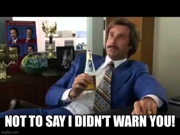 Well That Escalated Quickly Meme | NOT TO SAY I DIDN'T WARN YOU! | image tagged in memes,well that escalated quickly | made w/ Imgflip meme maker