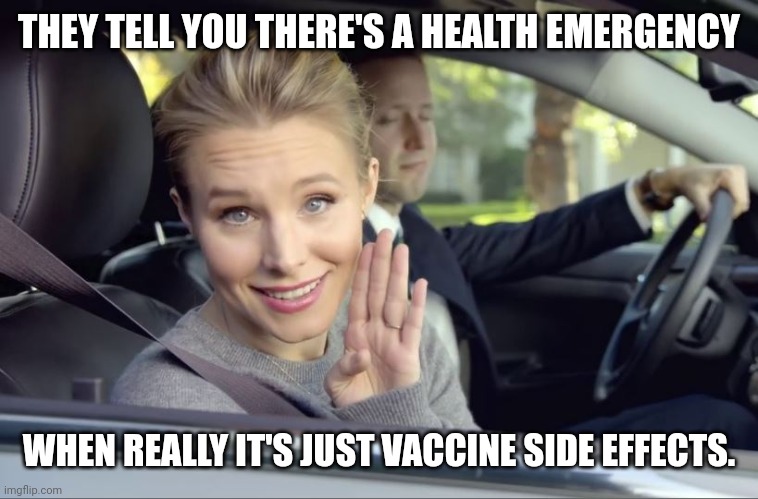 Let's keep it real. | THEY TELL YOU THERE'S A HEALTH EMERGENCY; WHEN REALLY IT'S JUST VACCINE SIDE EFFECTS. | image tagged in memes | made w/ Imgflip meme maker