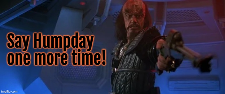 Humpday Klingon |  Say Humpday one more time! | image tagged in humpday,klingon,wednesday,star trek | made w/ Imgflip meme maker