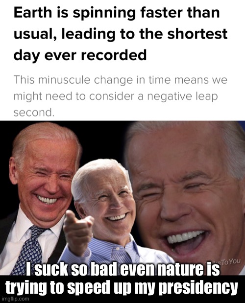 The cosmos is trying to end this train wreck. | I suck so bad even nature is trying to speed up my presidency | image tagged in joe biden laughing,politics lol,memes | made w/ Imgflip meme maker
