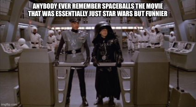 Anybody remember spaceballs? | ANYBODY EVER REMEMBER SPACEBALLS THE MOVIE THAT WAS ESSENTIALLY JUST STAR WARS BUT FUNNIER | image tagged in spaceballs,star wars related,may the shwartz be with you | made w/ Imgflip meme maker