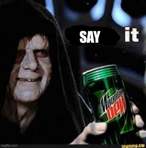Dew It | SAY | image tagged in dew it | made w/ Imgflip meme maker