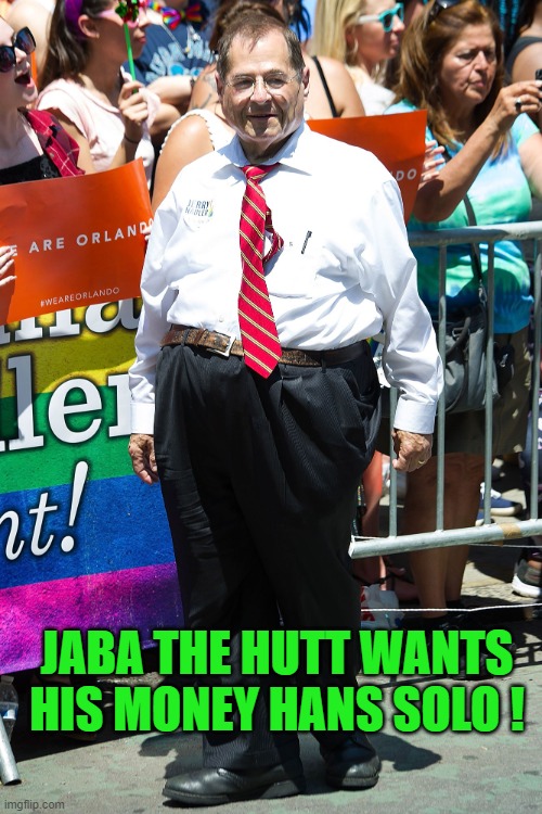 jerry nadler | JABA THE HUTT WANTS HIS MONEY HANS SOLO ! | image tagged in jerry nadler | made w/ Imgflip meme maker