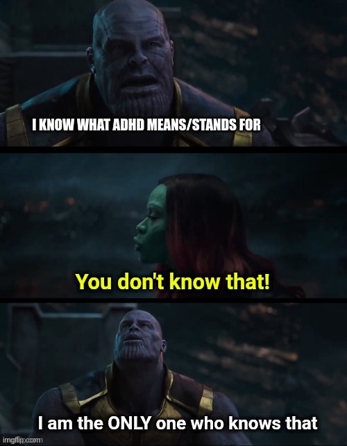 A | I KNOW WHAT ADHD MEANS/STANDS FOR | image tagged in thanos i am the only one who knows thaf | made w/ Imgflip meme maker