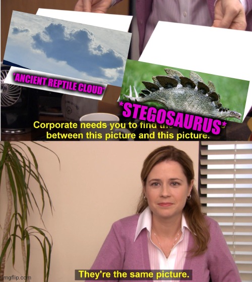 -Sometimes long ago. | *ANCIENT REPTILE CLOUD*; *STEGOSAURUS* | image tagged in memes,they're the same picture,barney the dinosaur,totally looks like,back,reptile | made w/ Imgflip meme maker