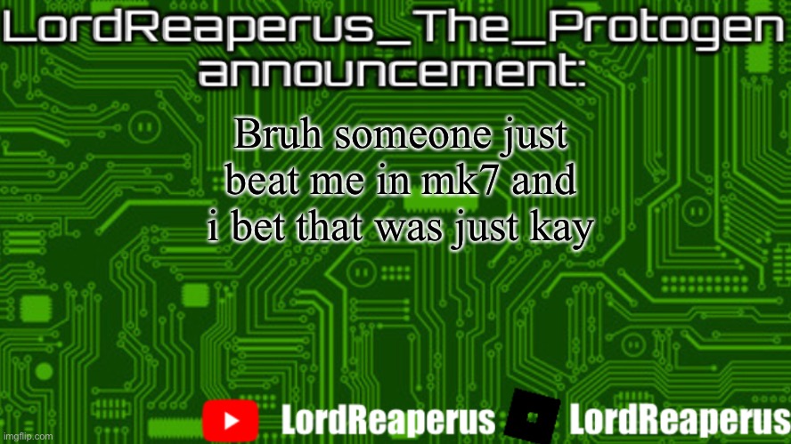 LordReaperus_The_Protogen announcement template | Bruh someone just beat me in mk7 and i bet that was just kay | image tagged in lordreaperus_the_protogen announcement template | made w/ Imgflip meme maker