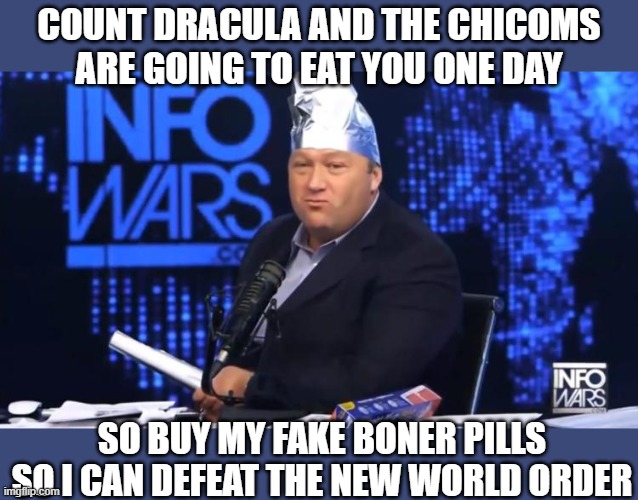 alex jones tinfoil hat | COUNT DRACULA AND THE CHICOMS ARE GOING TO EAT YOU ONE DAY; SO BUY MY FAKE BONER PILLS SO I CAN DEFEAT THE NEW WORLD ORDER | image tagged in alex jones tinfoil hat | made w/ Imgflip meme maker
