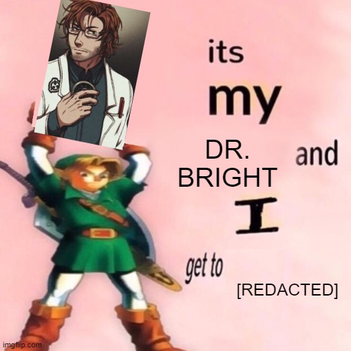 my doctor bright >:) | DR. BRIGHT; [REDACTED] | image tagged in it's my ___ and i get to ____,scp,dr bright | made w/ Imgflip meme maker