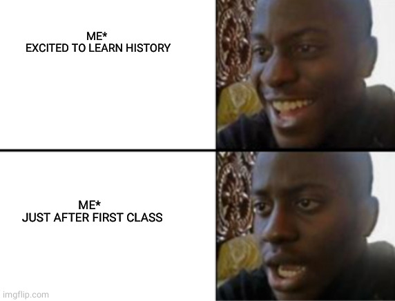 Oh yeah! Oh no... | ME*
 EXCITED TO LEARN HISTORY; ME*
  JUST AFTER FIRST CLASS | image tagged in oh yeah oh no | made w/ Imgflip meme maker