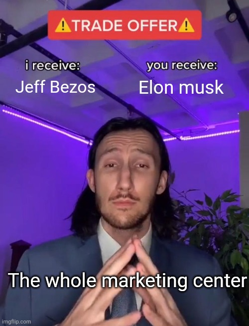 Rich trade | Jeff Bezos; Elon musk; The whole marketing center | image tagged in trade offer | made w/ Imgflip meme maker