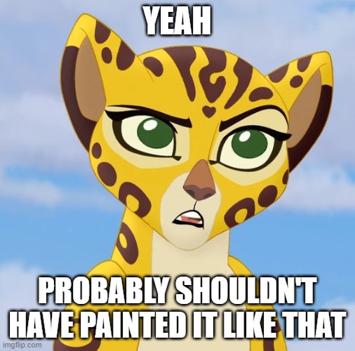 Confused Fuli | YEAH PROBABLY SHOULDN'T HAVE PAINTED IT LIKE THAT | image tagged in confused fuli | made w/ Imgflip meme maker