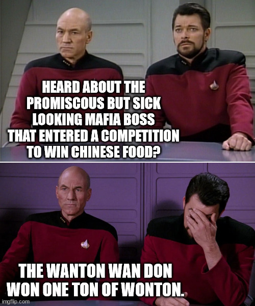 wanton wan don |  HEARD ABOUT THE PROMISCOUS BUT SICK LOOKING MAFIA BOSS THAT ENTERED A COMPETITION TO WIN CHINESE FOOD? THE WANTON WAN DON WON ONE TON OF WONTON. | image tagged in picard riker listening to a pun,wanton wonton,don,mafia | made w/ Imgflip meme maker