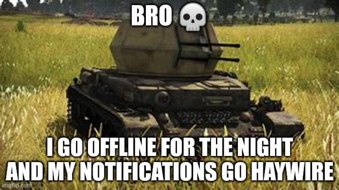 Wirbelwind | BRO 💀; I GO OFFLINE FOR THE NIGHT AND MY NOTIFICATIONS GO HAYWIRE | image tagged in wirbelwind | made w/ Imgflip meme maker