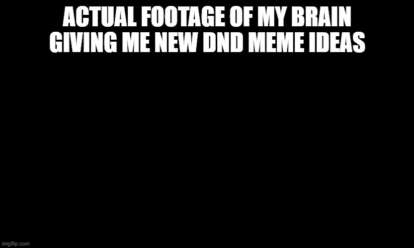 Vast Emptiness of Space | ACTUAL FOOTAGE OF MY BRAIN GIVING ME NEW DND MEME IDEAS | image tagged in vast emptiness of space | made w/ Imgflip meme maker
