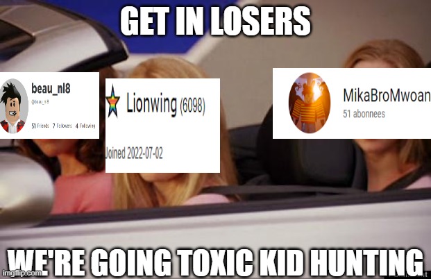 Get in | GET IN LOSERS; WE'RE GOING TOXIC KID HUNTING | image tagged in get in loser | made w/ Imgflip meme maker