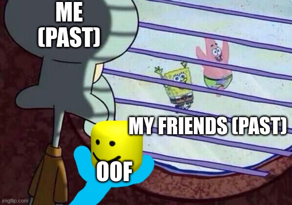 Rip Roblox oof and watching my friends from the past | ME (PAST); MY FRIENDS (PAST); OOF | image tagged in squidward window,funny memes,memes | made w/ Imgflip meme maker