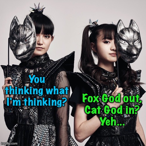 You thinking what I'm thinking? Fox God out,
Cat God in?
Yeh... | made w/ Imgflip meme maker