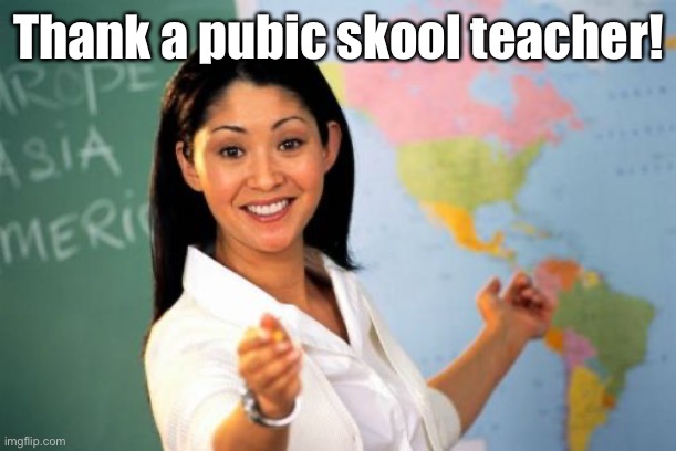 Unhelpful High School Teacher Meme | Thank a pubic skool teacher! | image tagged in memes,unhelpful high school teacher | made w/ Imgflip meme maker