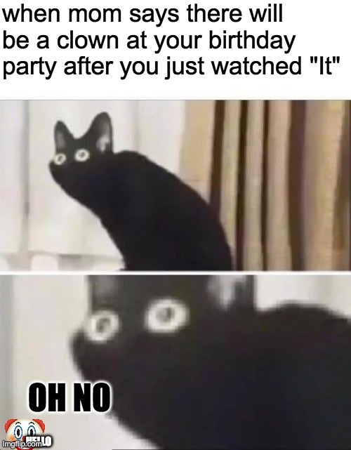 Oh No Black Cat | when mom says there will be a clown at your birthday party after you just watched "It"; OH NO; HELLO | image tagged in oh no black cat | made w/ Imgflip meme maker