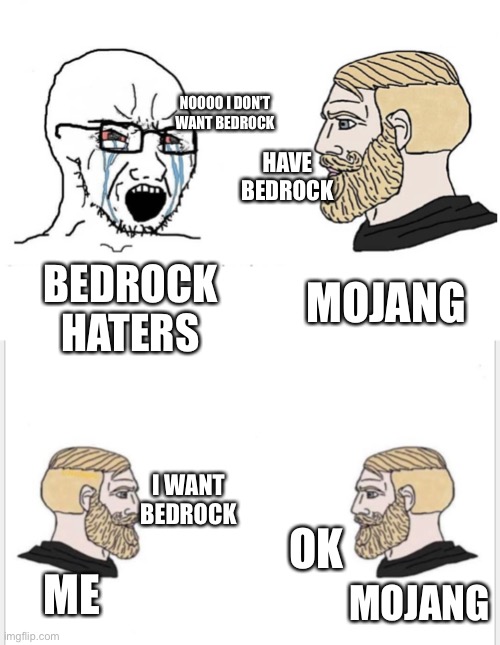 Thanks Mojang for giving bedrock for free | NOOOO I DON’T WANT BEDROCK; HAVE BEDROCK; MOJANG; BEDROCK HATERS; I WANT BEDROCK; OK; ME; MOJANG | image tagged in soyboy vs yes chad | made w/ Imgflip meme maker