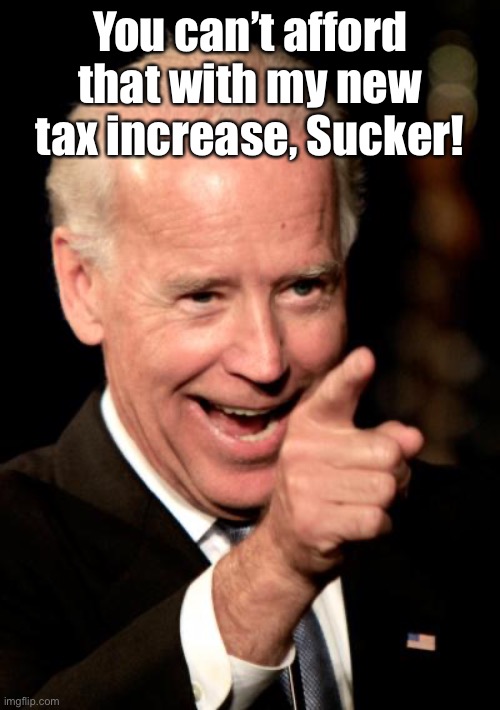 Smilin Biden Meme | You can’t afford that with my new tax increase, Sucker! | image tagged in memes,smilin biden | made w/ Imgflip meme maker