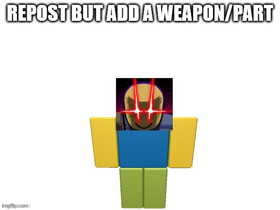 REPOST BUT ADD A WEAPON/PART | made w/ Imgflip meme maker