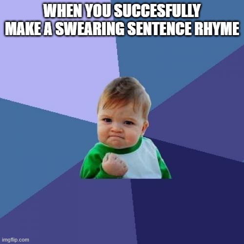 Succes kid | WHEN YOU SUCCESFULLY MAKE A SWEARING SENTENCE RHYME | image tagged in memes,success kid | made w/ Imgflip meme maker