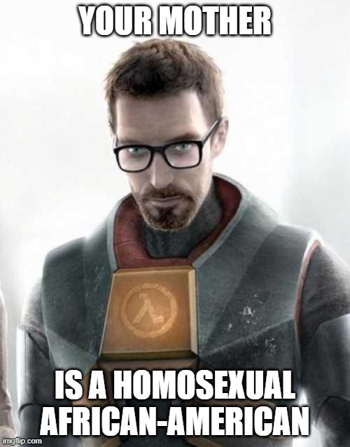 Gordon Freeman | YOUR MOTHER; IS A HOMOSEXUAL AFRICAN-AMERICAN | image tagged in gordon freeman | made w/ Imgflip meme maker