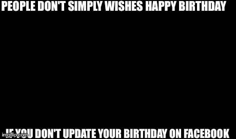 One Does Not Simply Meme | PEOPLE DON'T SIMPLY WISHES HAPPY BIRTHDAY IF YOU DON'T UPDATE YOUR BIRTHDAY ON FACEBOOK | image tagged in memes,one does not simply | made w/ Imgflip meme maker