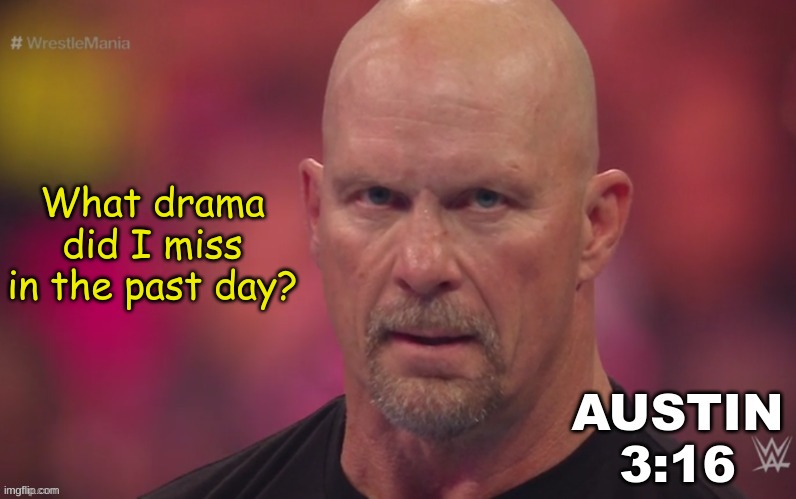 Steve Austin template | What drama did I miss in the past day? | image tagged in steve austin template | made w/ Imgflip meme maker