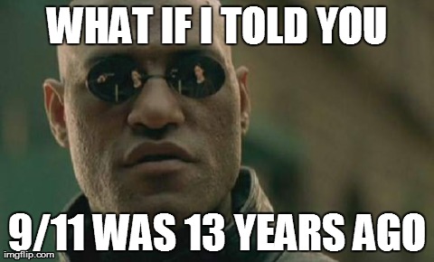Matrix Morpheus Meme | WHAT IF I TOLD YOU 9/11 WAS 13 YEARS AGO | image tagged in memes,matrix morpheus,AdviceAnimals | made w/ Imgflip meme maker