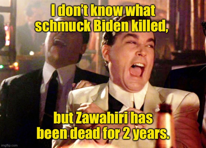 Good Fellas Hilarious Meme | I don’t know what schmuck Biden killed, but Zawahiri has been dead for 2 years. | image tagged in memes,good fellas hilarious | made w/ Imgflip meme maker
