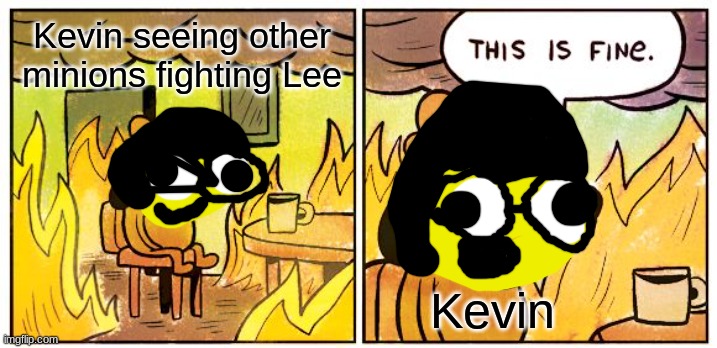 Kevin chill | Kevin seeing other minions fighting Lee; Kevin | image tagged in memes,this is fine,minions,dumb | made w/ Imgflip meme maker