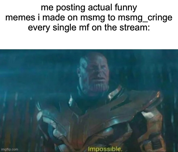 Thanos Impossible | me posting actual funny memes i made on msmg to msmg_cringe
every single mf on the stream: | image tagged in thanos impossible | made w/ Imgflip meme maker
